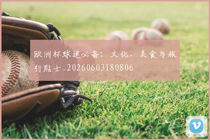 欧洲杯球迷必备:文化、美食与旅行贴士_20260603180806