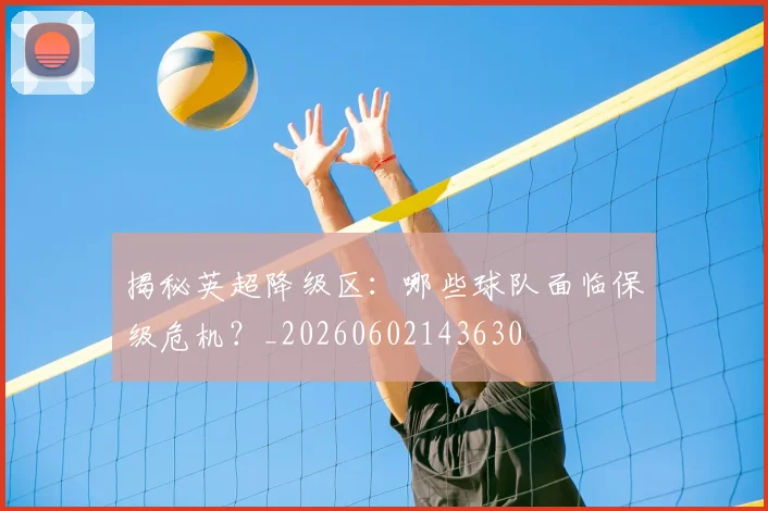 揭秘英超降级区:哪些球队面临保级危机?_20260602143630