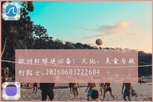 欧洲杯球迷必备：文化、美食与旅行贴士_20260603222604