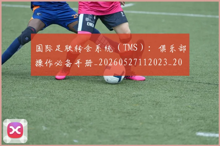 国际足联转会系统(TMS):俱乐部操作必备手册_20260527112023_20260609132505
