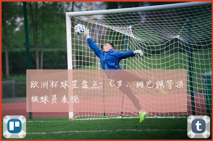 欧洲杯球星盘点:C罗、姆巴佩等顶级球员表现