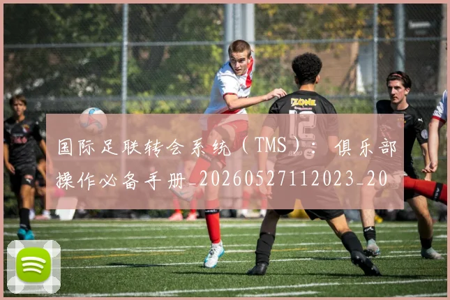 国际足联转会系统（TMS）：俱乐部操作必备手册_20260527112023_20260609132505