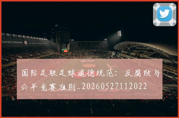 国际足联足球道德规范：反腐败与公平竞赛准则_20260527112022