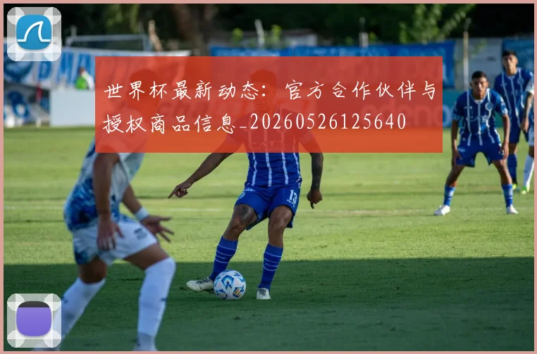 世界杯最新动态：官方合作伙伴与授权商品信息_20260526125640