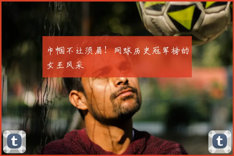 巾帼不让须眉!网球历史冠军榜的女王风采