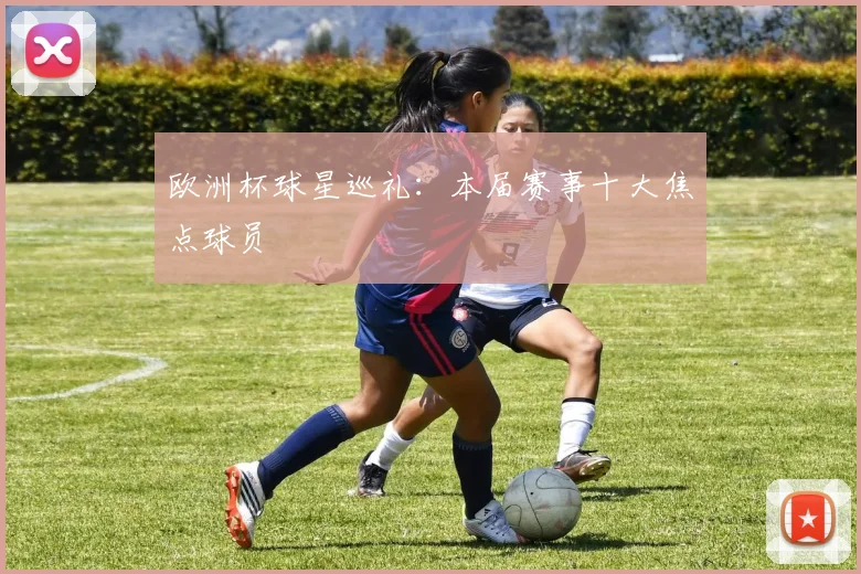 欧洲杯球星巡礼:本届赛事十大焦点球员