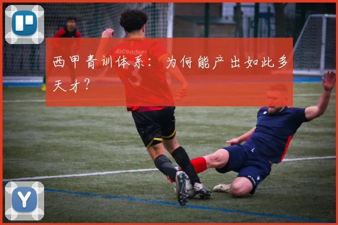 西甲青训体系:为何能产出如此多天才?