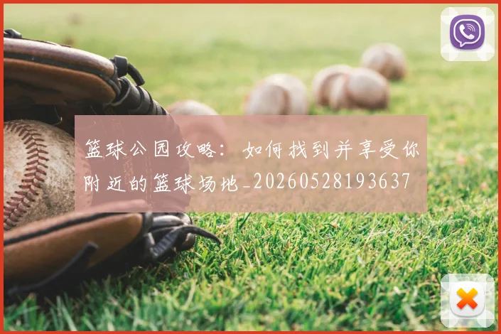 篮球公园攻略:如何找到并享受你附近的篮球场地_20260528193637